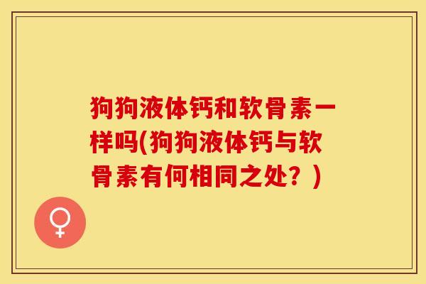 狗狗液体钙和软骨素一样吗(狗狗液体钙与软骨素有何相同之处？)
