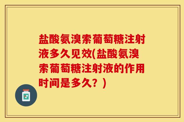 盐酸氨溴索葡萄糖注射液多久见效(盐酸氨溴索葡萄糖注射液的作用时间是多久？)