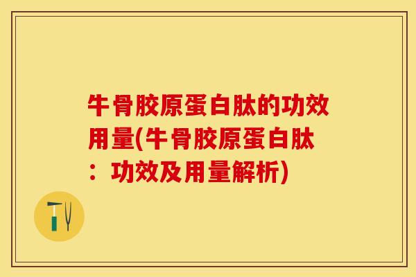牛骨胶原蛋白肽的功效用量(牛骨胶原蛋白肽：功效及用量解析)