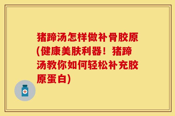 猪蹄汤怎样做补骨胶原(健康美肤利器！猪蹄汤教你如何轻松补充胶原蛋白)