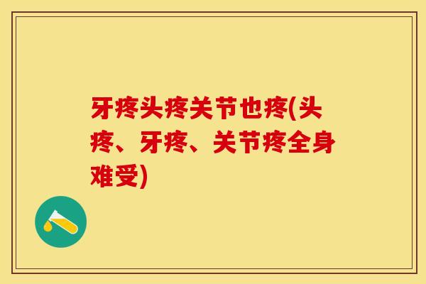 牙疼头疼关节也疼(头疼、牙疼、关节疼全身难受)