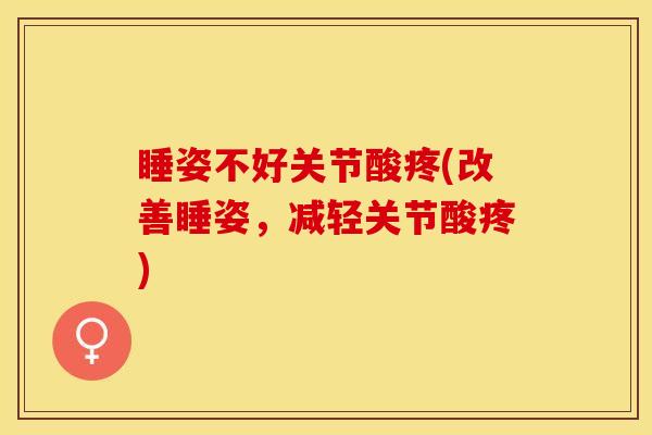 睡姿不好关节酸疼(改善睡姿，减轻关节酸疼)