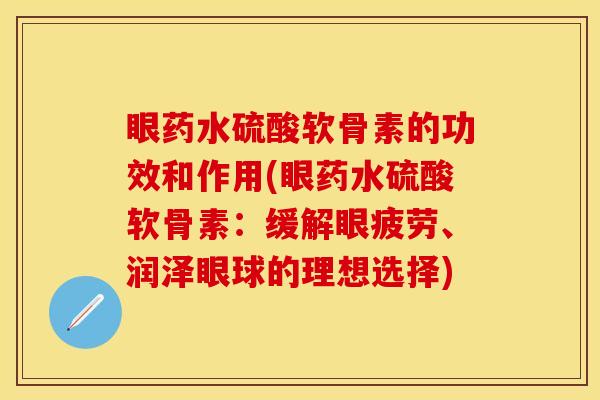 眼药水硫酸软骨素的功效和作用(眼药水硫酸软骨素：缓解眼疲劳、润泽眼球的理想选择)