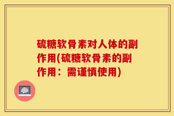 硫糖软骨素对人体的副作用(硫糖软骨素的副作用：需谨慎使用)