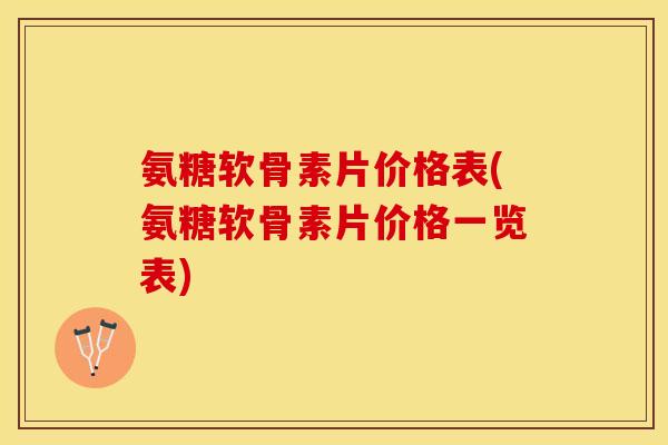 氨糖软骨素片价格表(氨糖软骨素片价格一览表)