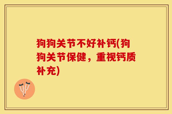 狗狗关节不好补钙(狗狗关节保健，重视钙质补充)