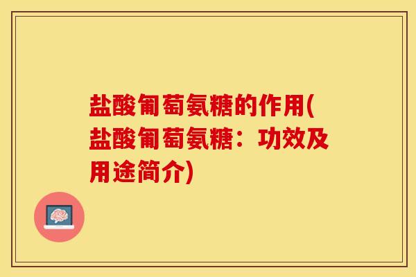 盐酸匍萄氨糖的作用(盐酸匍萄氨糖：功效及用途简介)