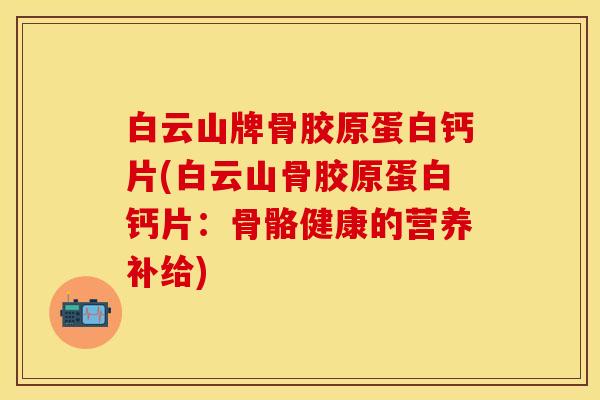 白云山牌骨胶原蛋白钙片(白云山骨胶原蛋白钙片：骨骼健康的营养补给)