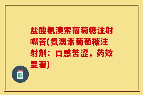 盐酸氨溴索葡萄糖注射嘴苦(氨溴索葡萄糖注射剂：口感苦涩，药效显著)-第1张图片-关节保镖