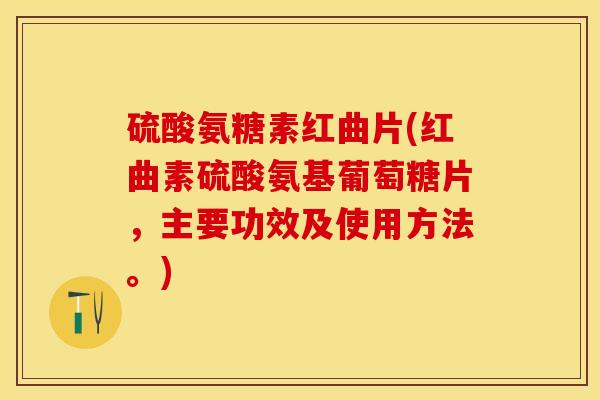 硫酸氨糖素红曲片(红曲素硫酸氨基葡萄糖片，主要功效及使用方法。)