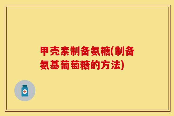 甲壳素制备氨糖(制备氨基葡萄糖的方法)