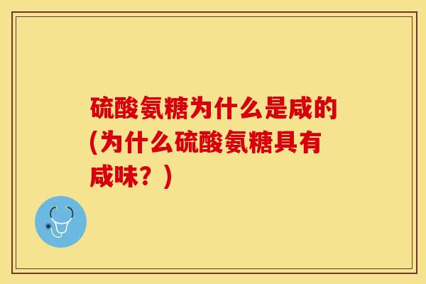 硫酸氨糖为什么是咸的(为什么硫酸氨糖具有咸味？)