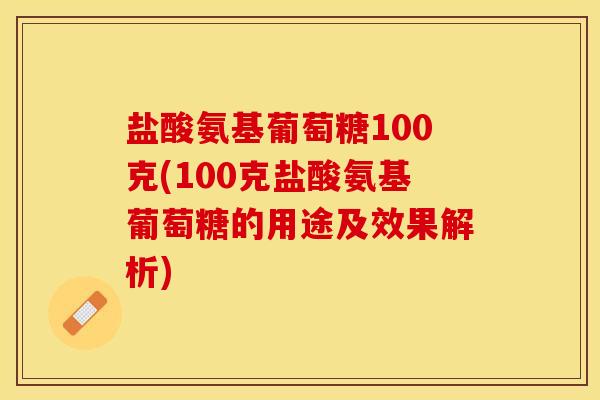 盐酸氨基葡萄糖100克(100克盐酸氨基葡萄糖的用途及效果解析)-第1张图片-关节保镖