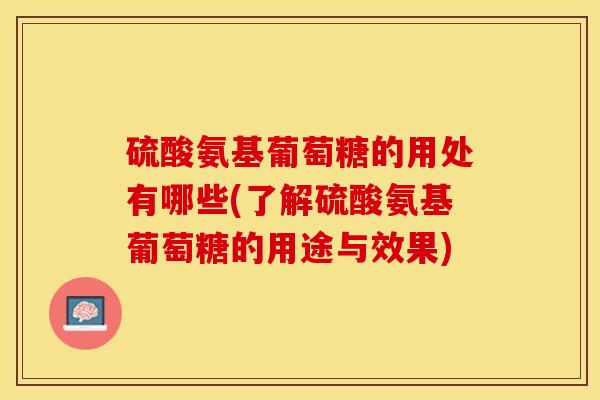 硫酸氨基葡萄糖的用处有哪些(了解硫酸氨基葡萄糖的用途与效果)-第1张图片-关节保镖