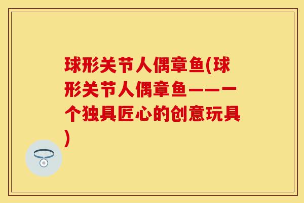 球形关节人偶章鱼(球形关节人偶章鱼——一个独具匠心的创意玩具)
