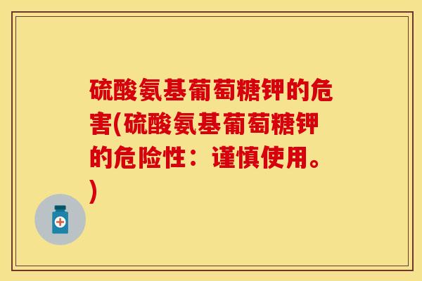 硫酸氨基葡萄糖钾的危害(硫酸氨基葡萄糖钾的危险性：谨慎使用。)