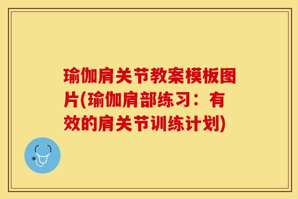 瑜伽肩关节教案模板图片(瑜伽肩部练习：有效的肩关节训练计划)