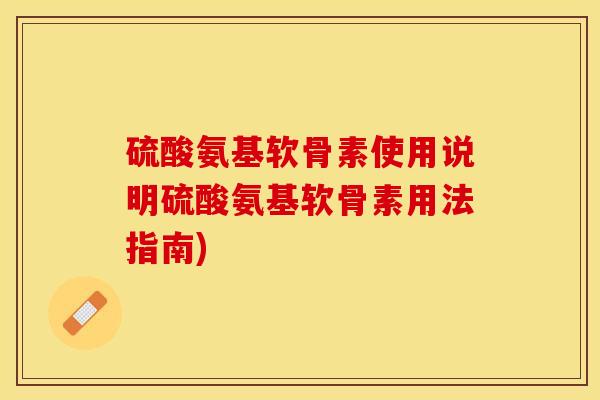 硫酸氨基软骨素使用说明硫酸氨基软骨素用法指南)