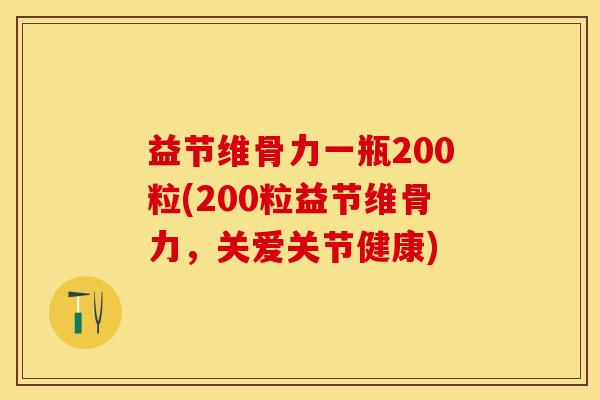 益节维骨力一瓶200粒(200粒益节维骨力，关爱关节健康)