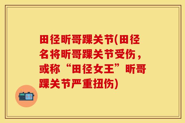 田径昕哥踝关节(田径名将昕哥踝关节受伤，或称“田径女王”昕哥踝关节严重扭伤)