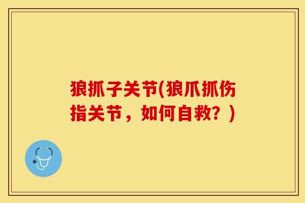 狼抓子关节(狼爪抓伤指关节，如何自救？)