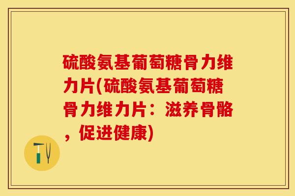 硫酸氨基葡萄糖骨力维力片(硫酸氨基葡萄糖骨力维力片：滋养骨骼，促进健康)