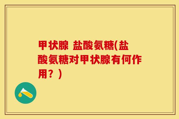 甲状腺 盐酸氨糖(盐酸氨糖对甲状腺有何作用？)