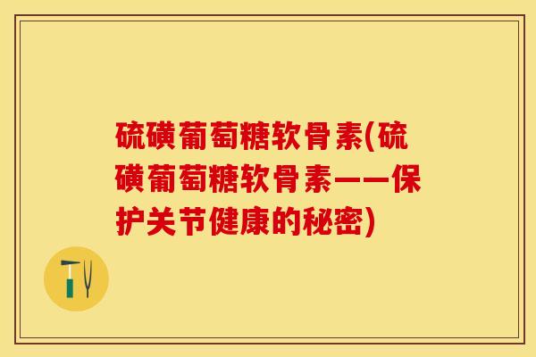 硫磺葡萄糖软骨素(硫磺葡萄糖软骨素——保护关节健康的秘密)