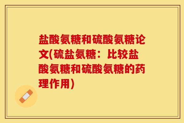盐酸氨糖和硫酸氨糖论文(硫盐氨糖：比较盐酸氨糖和硫酸氨糖的药理作用)