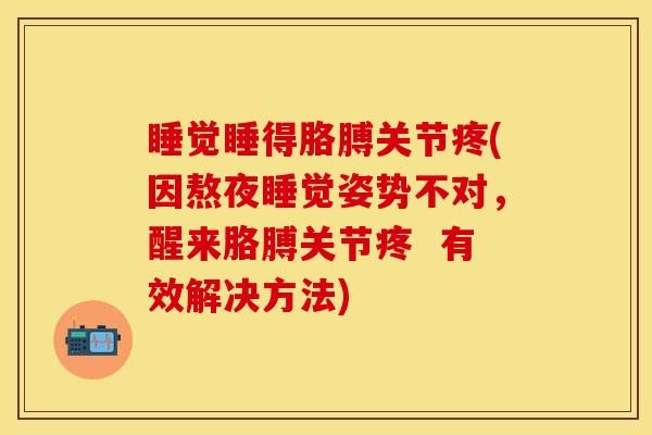 睡觉睡得胳膊关节疼(因熬夜睡觉姿势不对，醒来胳膊关节疼  有效解决方法)