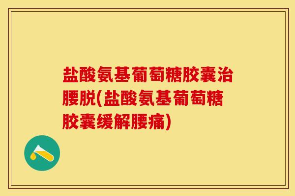 盐酸氨基葡萄糖胶囊治腰脱(盐酸氨基葡萄糖胶囊缓解腰痛)