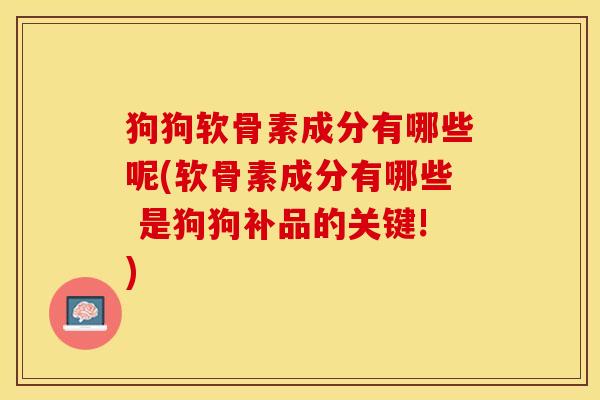 狗狗软骨素成分有哪些呢(软骨素成分有哪些 是狗狗补品的关键!)