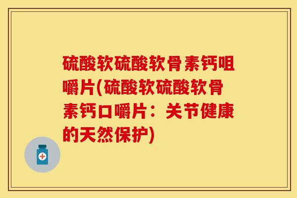 硫酸软硫酸软骨素钙咀嚼片(硫酸软硫酸软骨素钙口嚼片：关节健康的天然保护)