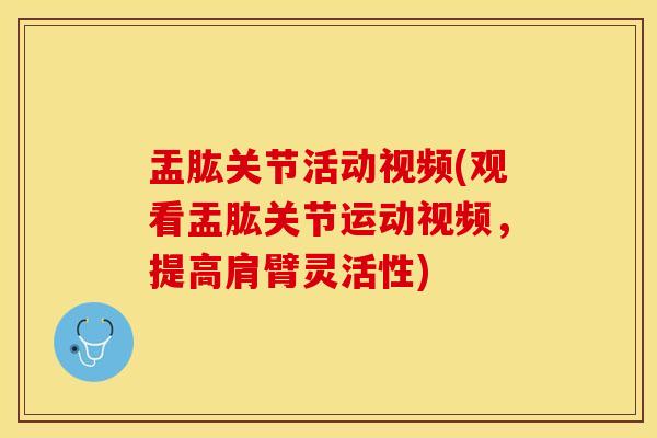 盂肱关节活动视频(观看盂肱关节运动视频，提高肩臂灵活性)