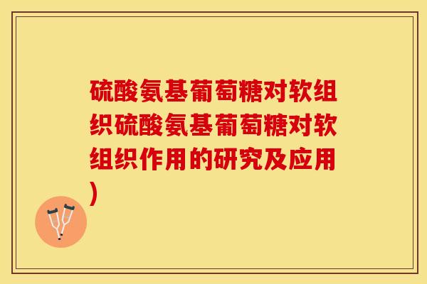 硫酸氨基葡萄糖对软组织硫酸氨基葡萄糖对软组织作用的研究及应用)