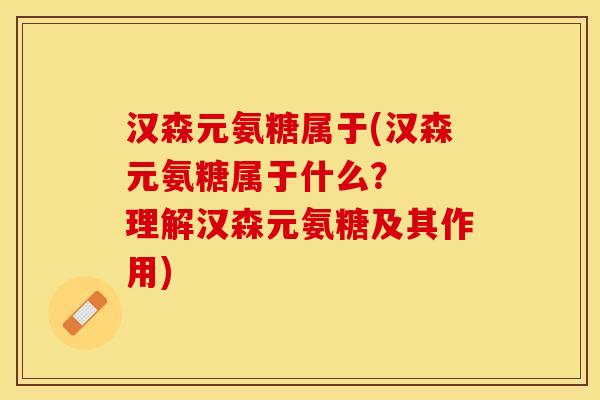 汉森元氨糖属于(汉森元氨糖属于什么？  理解汉森元氨糖及其作用)