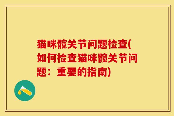 猫咪髋关节问题检查(如何检查猫咪髋关节问题：重要的指南)