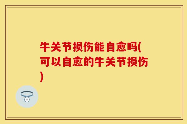 牛关节损伤能自愈吗(可以自愈的牛关节损伤)