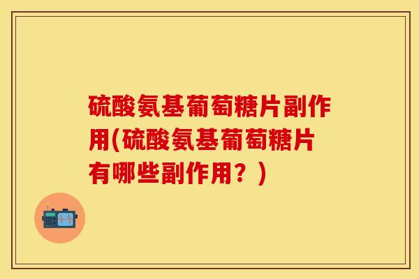 硫酸氨基葡萄糖片副作用(硫酸氨基葡萄糖片有哪些副作用？)