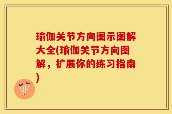 瑜伽关节方向图示图解大全(瑜伽关节方向图解，扩展你的练习指南)