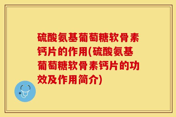 硫酸氨基葡萄糖软骨素钙片的作用(硫酸氨基葡萄糖软骨素钙片的功效及作用简介)