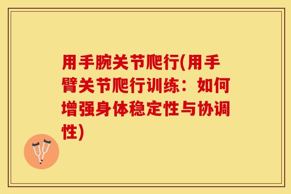 用手腕关节爬行(用手臂关节爬行训练：如何增强身体稳定性与协调性)
