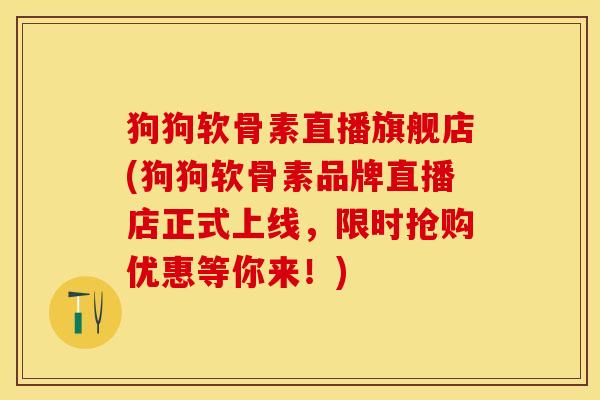 狗狗软骨素直播旗舰店(狗狗软骨素品牌直播店正式上线，限时抢购优惠等你来！)