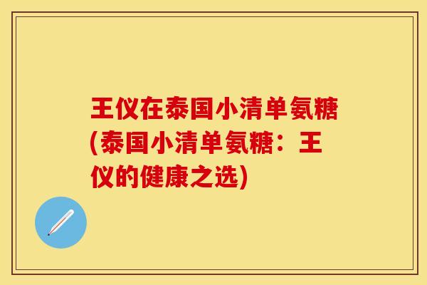 王仪在泰国小清单氨糖(泰国小清单氨糖：王仪的健康之选)
