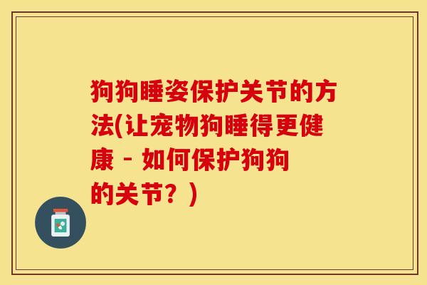 狗狗睡姿保护关节的方法(让宠物狗睡得更健康 - 如何保护狗狗的关节？)