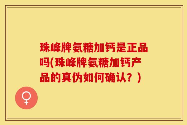 珠峰牌氨糖加钙是正品吗(珠峰牌氨糖加钙产品的真伪如何确认？)