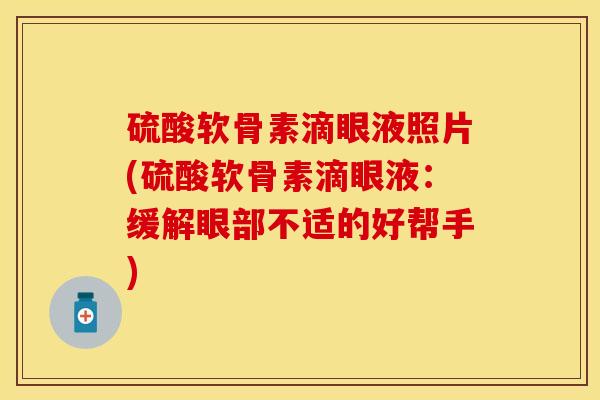 硫酸软骨素滴眼液照片(硫酸软骨素滴眼液：缓解眼部不适的好帮手)