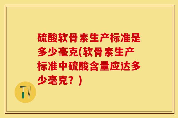硫酸软骨素生产标准是多少毫克(软骨素生产标准中硫酸含量应达多少毫克？)