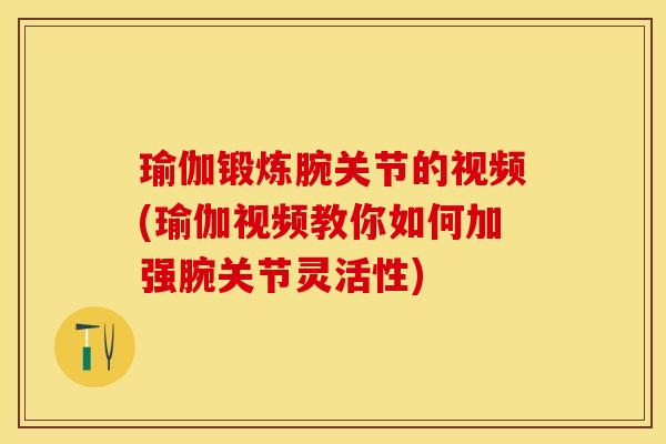 瑜伽锻炼腕关节的视频(瑜伽视频教你如何加强腕关节灵活性)