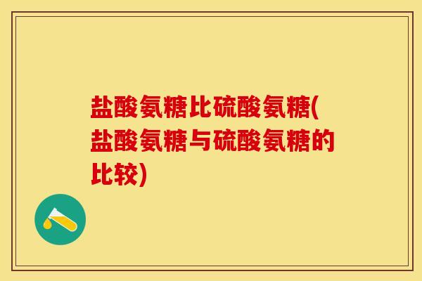 盐酸氨糖比硫酸氨糖(盐酸氨糖与硫酸氨糖的比较)